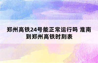 郑州高铁24号能正常运行吗 淮南到郑州高铁时刻表